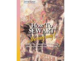 Livro How to SEW ART the easy way Master The 9 Secrets For Transforming Ordinary Fabric Into Fine Art Profit de Tammie Bowser (Inglês)