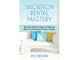 Livro Vacation Rental Mastery Beyond Airbnb high occupancy direct bookings serious money de Rex Brown (Inglês)