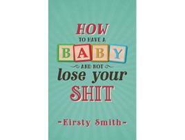 Livro How to Have a Baby and Not Lose Your Shit Parenting de Kirsty Smith (Inglês)