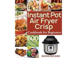 Livro Instant Pot Air Fryer Crisp Cookbook for Beginners de Shone Boudar (Inglês)