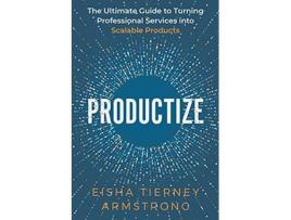 Livro Productize The Ultimate Guide to Turning Professional Services into Scalable Products de Eisha Armstrong (Inglês)