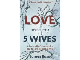 Livro In Love With My 5 Wives A Broken Mans Journey On How to Love His Broken Wife de James Bass (Inglês)
