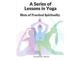 Livro A Series of Lessons in Yoga Hints of Practical Spirituality de Frederick J Waite (Inglês)