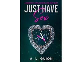 Livro Just Have Sex A Memoir of Love Science and Baby Dust de A L Guion (Inglês)