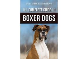 Livro The Complete Guide to Boxer Dogs Choosing Raising Training Feeding Exercising and Loving Your New Boxer Puppy de Ruth Shirk e Erin Hotovy (Inglês - Capa Dura)