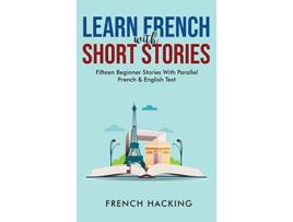 Livro Learn French With Short Stories Fifteen Beginner Stories With Parallel French and English Text French Edition de French Hacking (Francês - Capa Dura)