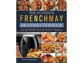 Livro The Ultimate FrenchMay Air Fryer Cookbook Easy and Affordable Air Fryer Recipes For Beginners de Carrie Rodriquez (Inglês)