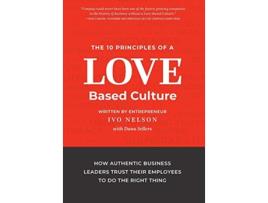 Livro The 10 Principles of a LoveBased Culture How Authentic Business Leaders Trust Their Employees To Do The Right Thing de Ivo Nelson (Inglês)