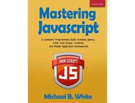 Livro Mastering JavaScript A Complete Programming Guide Including jQuery AJAX Web Design Scripting and Mobile Application de Michael B White (Inglês)