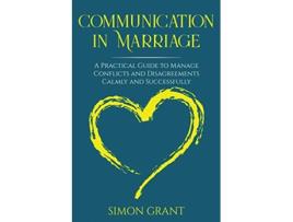 Livro Communication in Marriage A Practical Guide to Manage Conflicts and Disagreements Calmly and Successfully de Simon Grant (Inglês)
