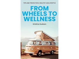 Livro From Wheels to Wellness Tips and Tricks for a Healthy Van Lifestyle de Kristine Hudson (Inglês - Capa Dura)
