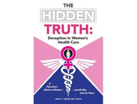 Livro The Hidden Truth A Physician’s Advice to Women?and All Who Care for Them de John T Littell Md Faafp (Inglês)