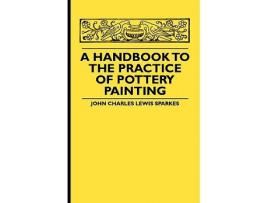 Livro A Handbook To The Practice Of Pottery Painting de John Charles Lewis Sparkes (Inglês)