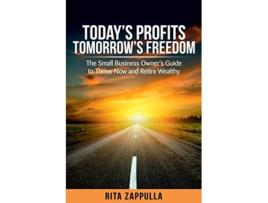 Livro Todays Profits Tomorrows Freedom The Small Business Owners Guide to Thrive Now and Retire Wealthy Financial Freedom de Rita Zappulla (Inglês)