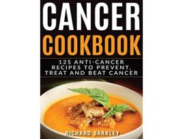 Livro Cancer Cookbook 125 AntiCancer Recipes to Prevent Treat and Beat Cancer de Richard Barkley (Inglês)