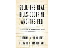 Livro Gold the Real Bills Doctrine and the Fed Sources of Monetary Disorder 19221938 de Thomas M Humphrey e Richard H Timberlake (Inglês)