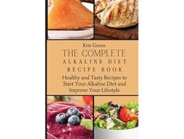 Livro The Complete Alkaline Diet Recipe Book Healthy and Tasty Recipes to Start Your Alkaline Diet and Improve Your Lifestyle de Kris Green (Inglês)