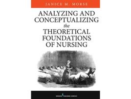Livro Analyzing and Conceptualizing the Theoretical Foundations of Nursing de Janice M Morse PhD Nurs PhD Anthro FCAHS FAAN (Inglês)