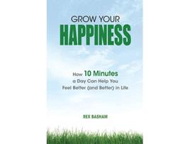 Livro Grow Your Happiness How 10 Minutes a Day Can Help You Feel Better and Better in Life de Rex Basham (Inglês)