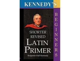 Livro The Shorter Revised Latin Primer Kennedys Latin Primer Beginners Version de Benjamin Hall Kennedy (Inglês)