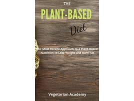 Livro The PlantBased Diet The Most Recent Approach to a PlantBased Nutrition to Lose Weight and Burn Fat de Vegetarian Academy (Inglês)