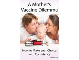 Livro A Mothers Vaccine Dilemma How to Make your Choice with Confidence de Trevor Gunn (Inglês)