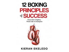 Livro 12 Boxing Principles of Success Train Like A Fighter Think Like A Champion de Kieran Ekeledo (Inglês)