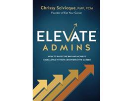 Livro ELEVATE Admins How to Raise the Bar and Achieve Excellence in Your Administrative Career de Chrissy Scivicque (Inglês)