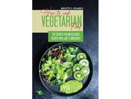 Livro How to Cook Vegetarian Food The Secrets For 50 Delicious Recipes with Just 5 Ingredients de Brigitte S Romero (Inglês)