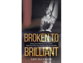 Livro Broken to Brilliant Overcome Obstacles to Create Opportunities Achieve the Impossible de Gary Buckmann (Inglês)