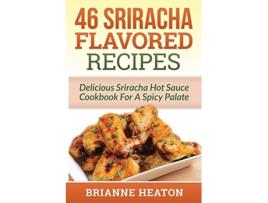 Livro 46 Sriracha Flavored Recipes Delicious Sriracha Hot Sauce Cookbook For A Spicy Palate de Brianne Heaton (Inglês)