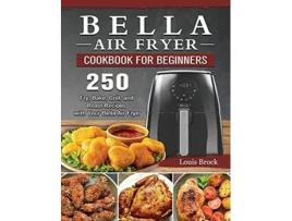 Livro Bella Air Fryer Cookbook for Beginners 250 Fry Bake Grill and Roast Recipes with Your Bella Air Fryer de Louis Brock (Inglês)