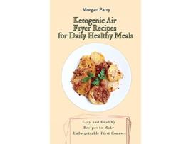 Livro Ketogenic Air Fryer Recipes for Daily Healthy Meals Easy and Healthy Recipes to Make Unforgettable First Courses de Morgan Parry (Inglês)