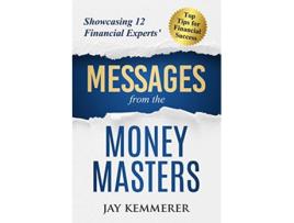 Livro MESSAGES FROM THE MONEY MASTERS Showcasing 12 Financial Experts’ Top Tips for Financial Success de Jay Kemmerer Jay Kemmerer (Inglês)