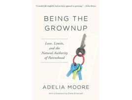 Livro Being the Grownup Love Limits and the Natural Authority of Parenthood de Adelia Moore (Inglês)