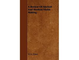 Livro A Review of Ancient and Modern Violin Making de W W Oakes (Inglês)