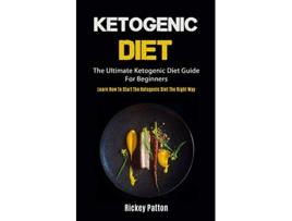 Livro Ketogenic Diet The Ultimate Ketogenic Diet Guide For Beginners Learn How To Start The Ketogenic Diet The Right Way de Rickey Patton (Inglês)