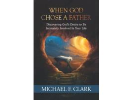 Livro When God Chose a Father Discovering God’s Desire to be Intimately Involved in Your Life de Michael F Clark (Inglês)