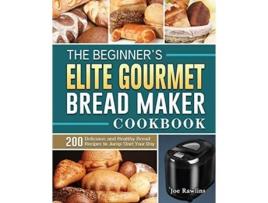 Livro The Beginners Elite Gourmet Bread Maker Cookbook 200 Delicious and Healthy Bread Recipes to JumpStart Your Day de Joe Rawlins (Inglês)