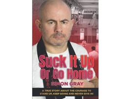 Livro Suck It Up Or Go Home A True Story About The Courage To Stand Up Keep Going And Never Give In de Simon Gray (Inglês)