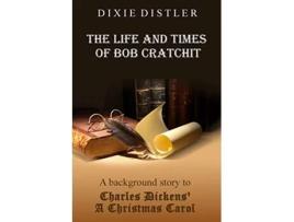 Livro The Life and Times of Bob Cratchit A Background Story to Charles Dickens A Christmas Carol de Dixie Distler (Inglês)