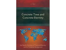 Livro Concrete Time and Concrete Eternity Karl Barths Doctrine of Time and Eternity and Its Trinitarian Background de Li Qu (Inglês)