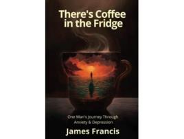 Livro Theres Coffee in the Fridge One Mans Journey Through Anxiety and Depression de James Francis (Inglês)