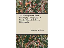 Livro The Technique of Colour Printing by Lithography A Concise Manual of Drawn Lithography de Thomas E Griffits (Inglês)