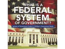 Livro What Is a Federal System of Government Systems of Government Grade 4 Childrens Government Books de Universal Politics (Inglês)