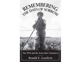 Livro Remembering the Days of Sorrow The WPA and the Texas Slave Narratives de Ronald E Goodwin (Inglês)