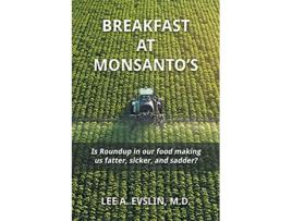 Livro BREAKFAST AT MONSANTOS Is Roundup in our food making us fatter sicker and sadder de Lee A Evslin MD (Inglês)