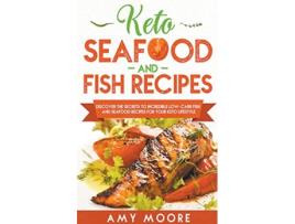 Livro Keto Seafood and Fish Recipes Discover the Secrets to Incredible LowCarb Fish and Seafood Recipes for Your Keto Lifestyle de Amy Moore (Inglês)