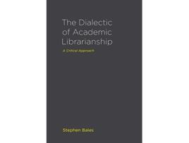 Livro The Dialectic of Academic Librarianship A Critical Approach de Stephen Bales (Inglês)
