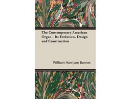 Livro The Contemporary American Organ Its Evolution Design and Construction de William Harrison Barnes (Inglês)